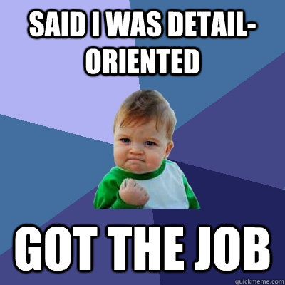 Said i was detail-oriented got the job  Success Kid