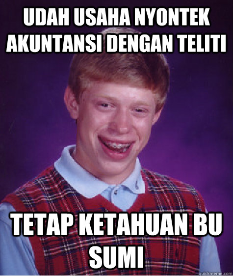 udah usaha nyontek akuntansi dengan teliti tetap ketahuan bu sumi  Bad Luck Brian