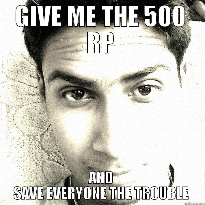 GIVE ME THE 500 RP AND SAVE EVERYONE THE TROUBLE Misc