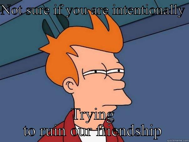 NOT SURE IF YOU ARE INTENTIONALLY  TRYING TO RUIN OUR FRIENDSHIP Futurama Fry