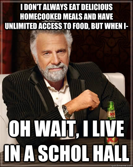 I don't always eat delicious homecooked meals and have unlimited access to food, but when i- Oh wait, I live in a schol hall - I don't always eat delicious homecooked meals and have unlimited access to food, but when i- Oh wait, I live in a schol hall  The Most Interesting Man In The World