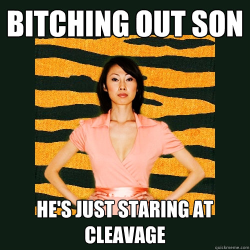 bitching out son he's just staring at cleavage  Tiger Mom