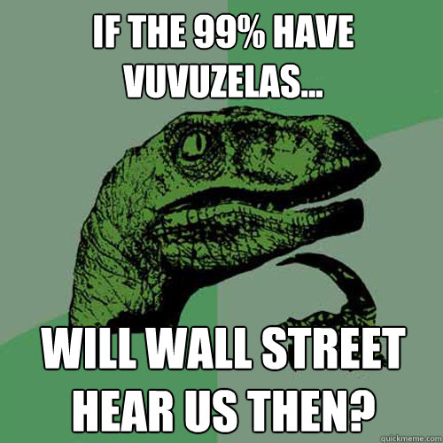 If the 99% have vuvuzelas... Will Wall Street Hear Us Then?  Philosoraptor