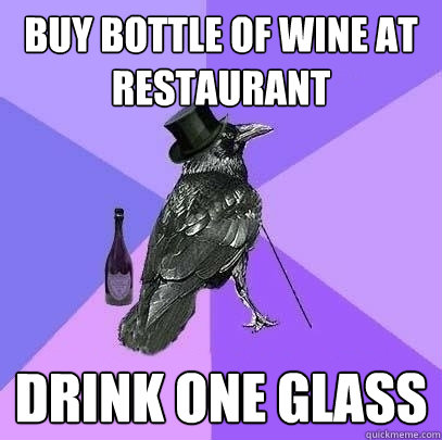 Buy bottle of wine at restaurant drink one glass  Rich Raven