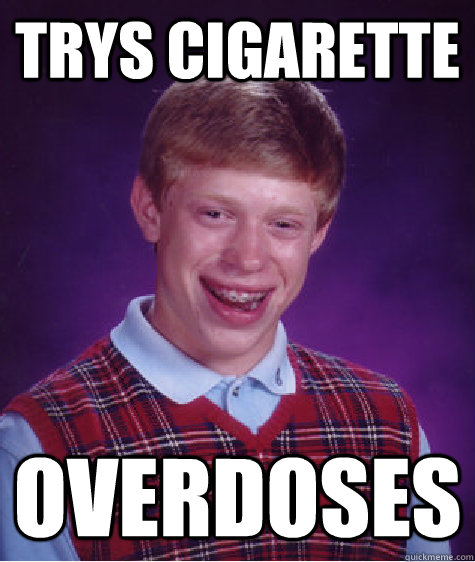 trys cigarette Overdoses  Bad Luck Brian