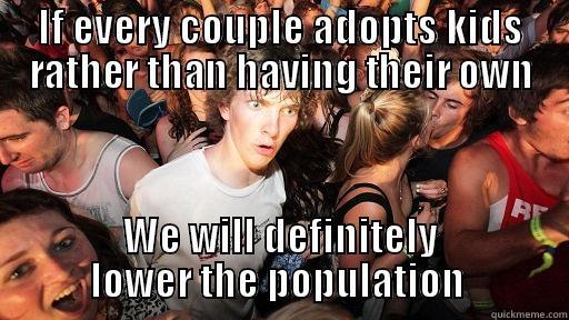 IF EVERY COUPLE ADOPTS KIDS RATHER THAN HAVING THEIR OWN WE WILL DEFINITELY LOWER THE POPULATION  Sudden Clarity Clarence