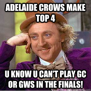 Adelaide Crows make top 4 U know u can't play GC or GWS in the finals! - Adelaide Crows make top 4 U know u can't play GC or GWS in the finals!  Condescending Wonka