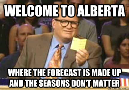 WELCOME TO Alberta Where the forecast is made up and the seasons don't matter - WELCOME TO Alberta Where the forecast is made up and the seasons don't matter  Whose Line