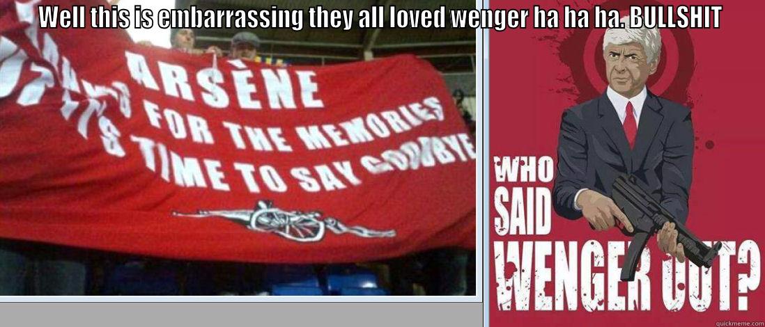 WENGER OUT - WELL THIS IS EMBARRASSING THEY ALL LOVED WENGER HA HA HA. BULLSHIT  Misc