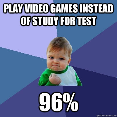 Play video games instead of study for test 96% - Play video games instead of study for test 96%  Success Kid