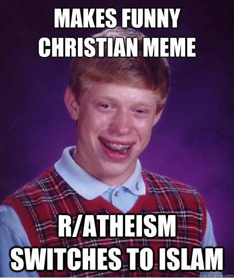 Makes funny Christian meme r/atheism switches to Islam  Bad Luck Brian