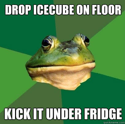 Drop icecube on floor Kick it under fridge  Foul Bachelor Frog