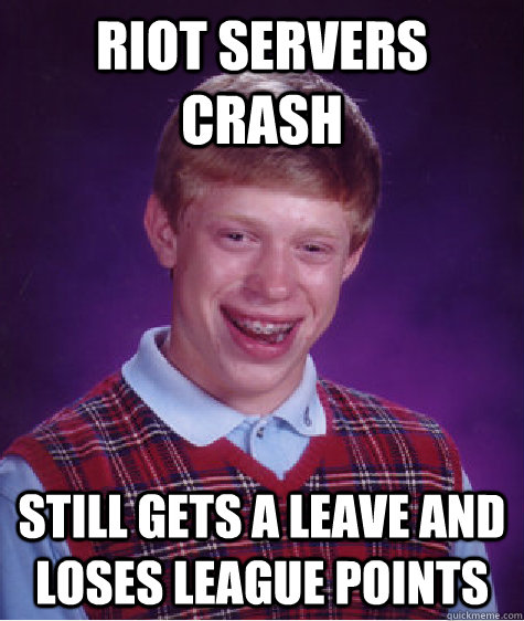 riot servers crash still gets a leave and loses league points - riot servers crash still gets a leave and loses league points  Bad Luck Brian