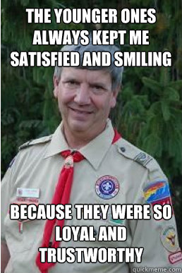 The younger ones always kept me satisfied and smiling because they were so loyal and trustworthy  Harmless Scout Leader