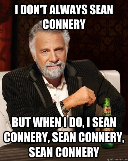 I don't always Sean Connery but when I do, I Sean Connery, Sean Connery, Sean Connery - I don't always Sean Connery but when I do, I Sean Connery, Sean Connery, Sean Connery  The Most Interesting Man In The World