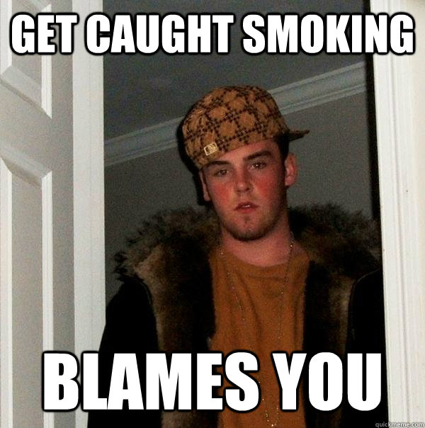 get caught smoking blames you  Scumbag Steve