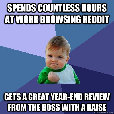 Spends countless hours at work browsing reddit gets a great year-end review from the boss with a raise  Success Kid