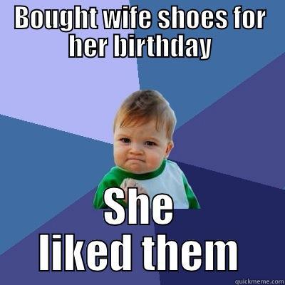 BOUGHT WIFE SHOES FOR HER BIRTHDAY SHE LIKED THEM Success Kid