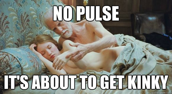 No pulse It's about to get kinky  Wise Grandpa