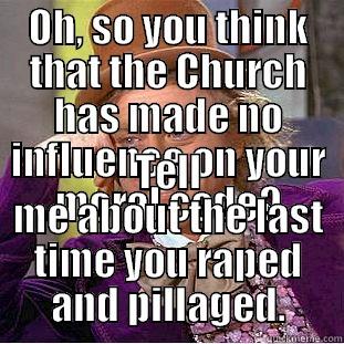 OH, SO YOU THINK THAT THE CHURCH HAS MADE NO INFLUENCE ON YOUR MORAL CODE? TELL ME ABOUT THE LAST TIME YOU RAPED AND PILLAGED. Condescending Wonka