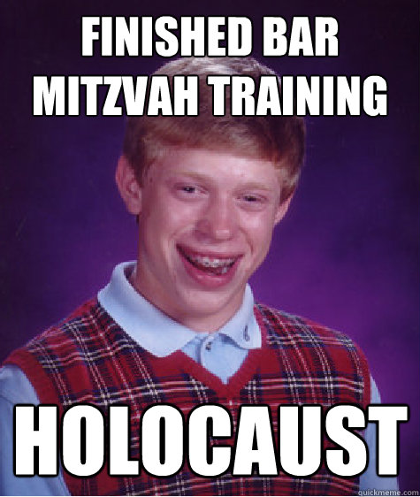 finished bar mitzvah training holocaust - finished bar mitzvah training holocaust  Bad Luck Brian