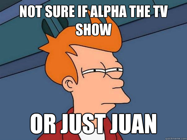 not sure if alpha the tv show or just Juan - not sure if alpha the tv show or just Juan  Futurama Fry