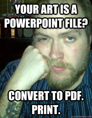 your art is a powerpoint file? convert to pdf. print.  Bitter Graphic Designer