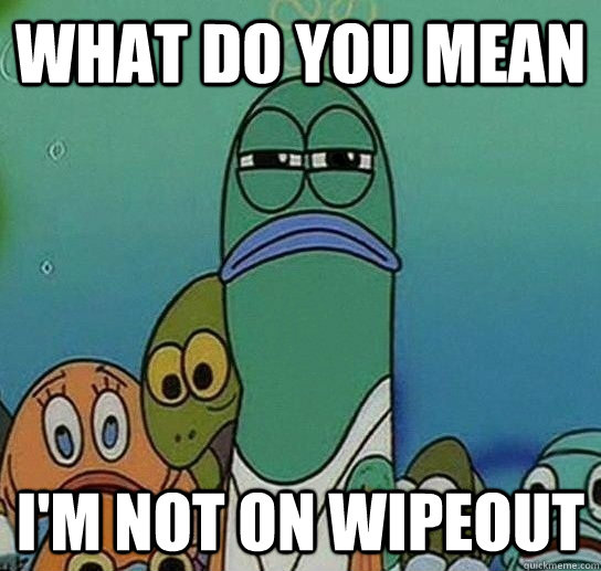 What do you mean I'm not on wipeout - What do you mean I'm not on wipeout  Serious fish SpongeBob