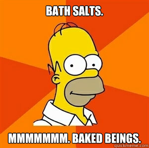 Bath Salts. Mmmmmmm. Baked Beings.  - Bath Salts. Mmmmmmm. Baked Beings.   Advice Homer