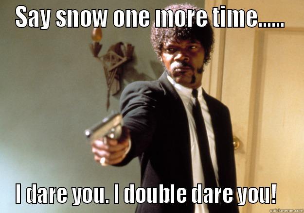 SAY SNOW ONE MORE TIME...... I DARE YOU. I DOUBLE DARE YOU!   Samuel L Jackson