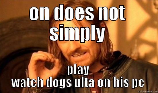 ON DOES NOT SIMPLY PLAY WATCH DOGS ULTA ON HIS PC Boromir