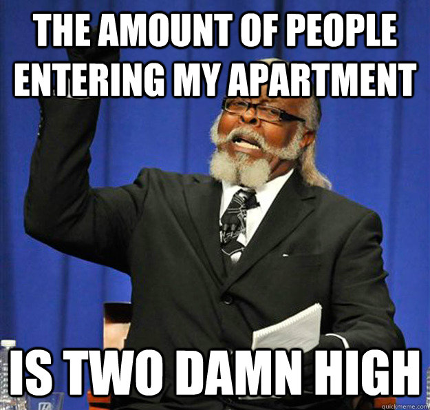 The amount of people entering my apartment Is two damn high - The amount of people entering my apartment Is two damn high  Jimmy McMillan