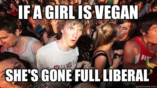 If a girl is vegan She's gone full liberal  Sudden Clarity Clarence