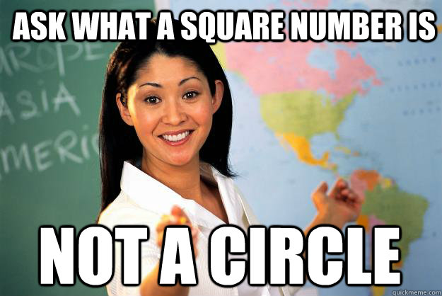 Ask what a square number is Not a circle  Unhelpful High School Teacher