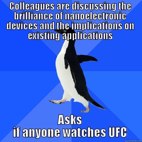 Not the right conversation - COLLEAGUES ARE DISCUSSING THE BRILLIANCE OF NANOELECTRONIC DEVICES AND THE IMPLICATIONS ON EXISTING APPLICATIONS ASKS IF ANYONE WATCHES UFC Socially Awkward Penguin