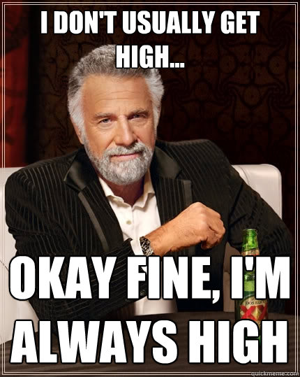 I don't usually get high... Okay fine, I'm always high - I don't usually get high... Okay fine, I'm always high  The Most Interesting Man In The World