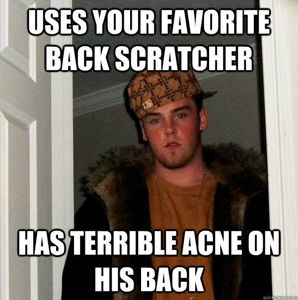 Uses your favorite back scratcher Has terrible acne on his back - Uses your favorite back scratcher Has terrible acne on his back  Scumbag Steve