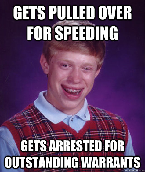 gets pulled over for speeding gets arrested for outstanding warrants  Bad Luck Brian