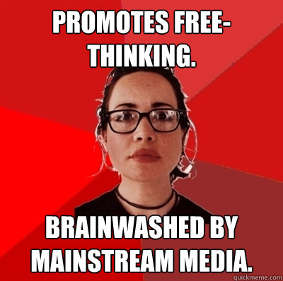 Promotes free-thinking. Brainwashed by mainstream media.  Liberal Douche Garofalo