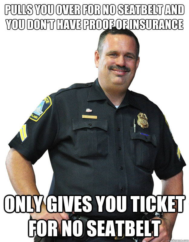 pulls you over for no seatbelt and you don't have proof of insurance only gives you ticket for no seatbelt - pulls you over for no seatbelt and you don't have proof of insurance only gives you ticket for no seatbelt  Good Guy Cop