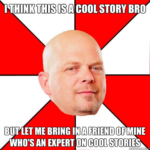 I think this is a cool story Bro But let me bring in a friend of mine who's an expert on cool stories - I think this is a cool story Bro But let me bring in a friend of mine who's an expert on cool stories  Pawn Star