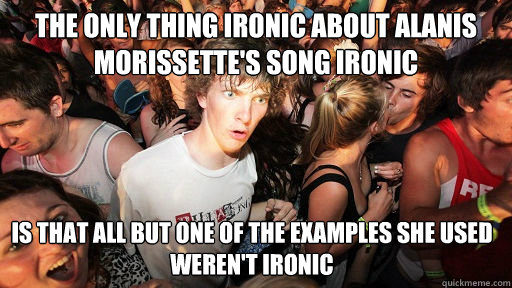 The only thing ironic about Alanis Morissette's Song Ironic Is that all but one of the examples she used weren't ironic - The only thing ironic about Alanis Morissette's Song Ironic Is that all but one of the examples she used weren't ironic  Sudden Clarity Clarence