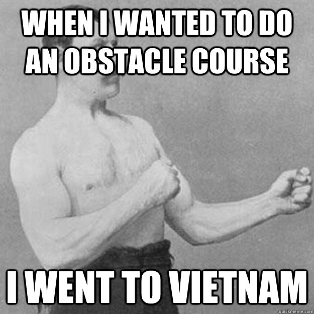 When i wanted to do an obstacle course I went to Vietnam  overly manly man