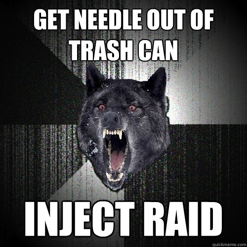 get needle out of trash can  INJECT RAID  Insanity Wolf