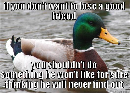 a piece of advice - IF YOU DON'T WANT TO LOSE A GOOD FRIEND YOU SHOULDN'T DO SOMETHING HE WON'T LIKE FOR SURE THINKING HE WILL NEVER FIND OUT Actual Advice Mallard