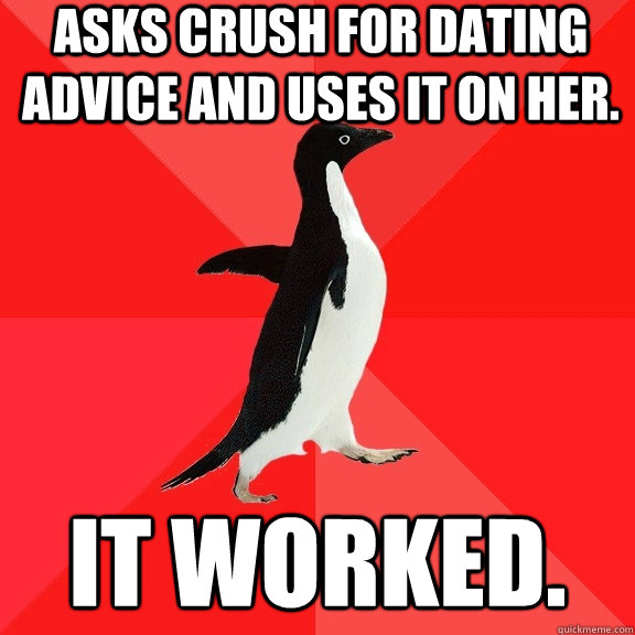 Asks crush for dating advice and uses it on her. It worked.  