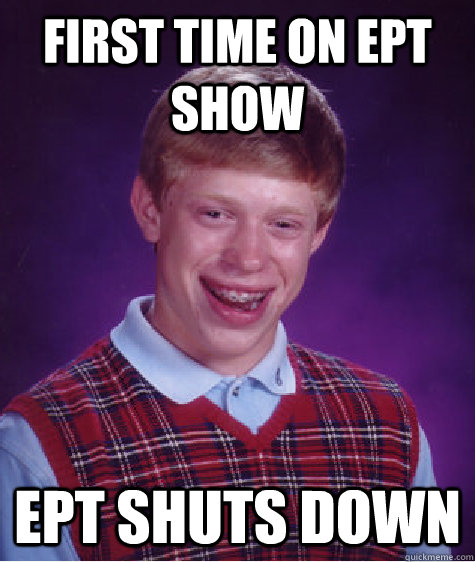 FIRST TIME ON EPT SHOW EPT SHUTS DOWN  Bad Luck Brian