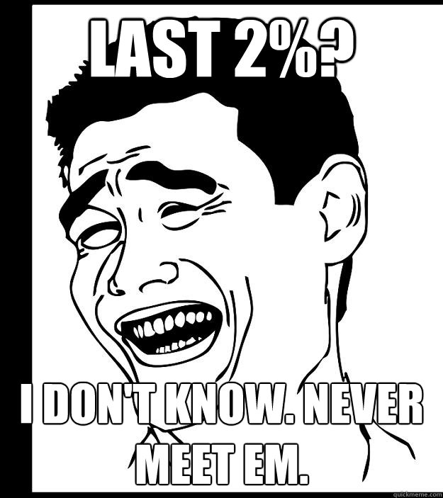 Last 2%? I don't know. Never meet em. - Last 2%? I don't know. Never meet em.  Yao Ming