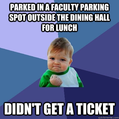 PARKED IN A FACULTY PARKING SPOT OUTSIDE THE DINING HALL FOR LUNCH DIDN'T GET A TICKET  Success Kid