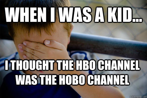 WHEN I WAS A KID... I thought the HBO channel was the Hobo channel  Confession kid